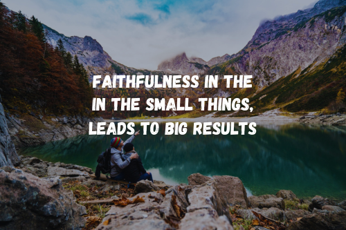 Faithfulness in the small things, leads to big results