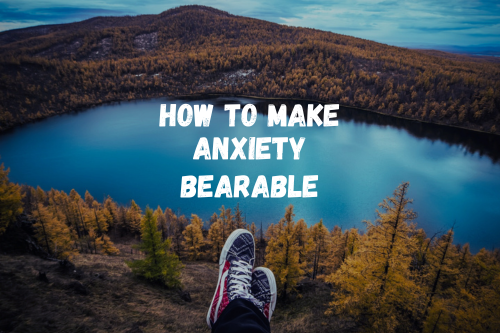 How To Make Anxiety Bearable