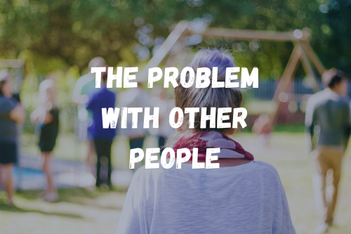 The Problem With Other People